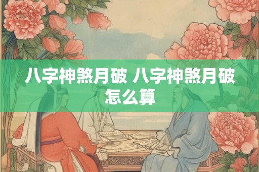 八字神煞月破 八字神煞月破怎么算