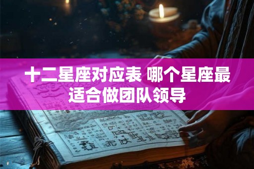 十二星座对应表 哪个星座最适合做团队领导
