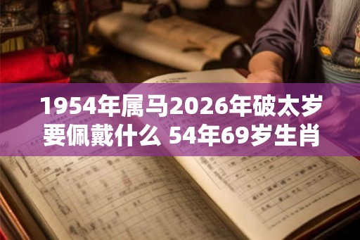 1954年属马2026年破太岁要佩戴什么 54年69岁生肖马犯太岁怎么化解