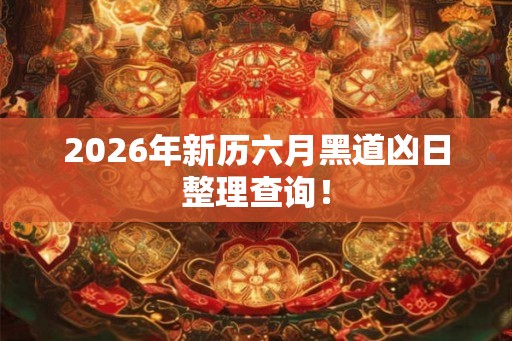 2026年新历六月黑道凶日整理查询！