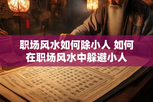 职场风水如何除小人 如何在职场风水中躲避小人