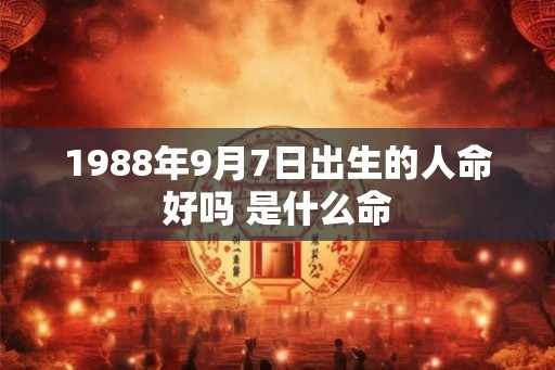 1988年9月7日出生的人命好吗 是什么命 1988年9月7日出生的人命好吗 是什么命