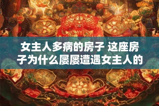 女主人多病的房子 这座房子为什么屡屡遭遇女主人的疾病