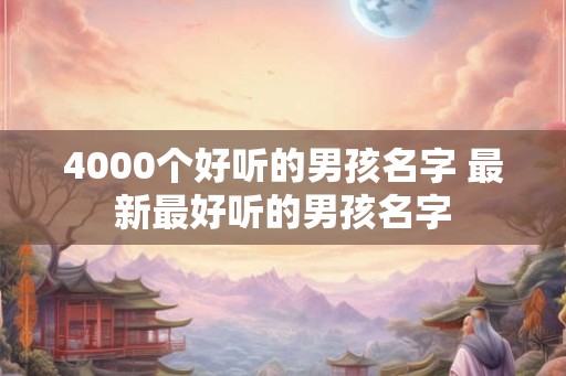 4000个好听的男孩名字 最新最好听的男孩名字