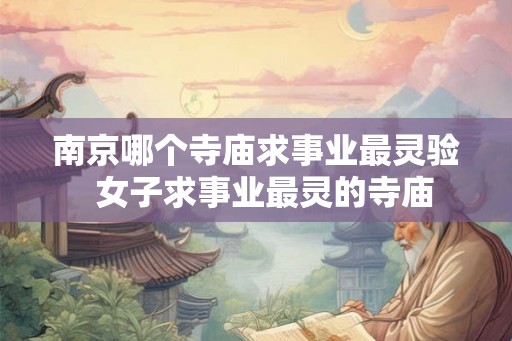 南京哪个寺庙求事业最灵验  女子求事业最灵的寺庙
