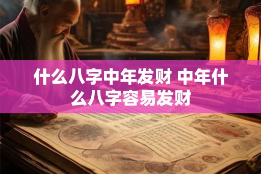 什么八字中年发财 中年什么八字容易发财