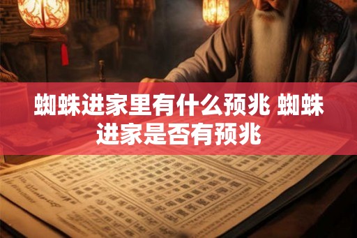 蜘蛛进家里有什么预兆 蜘蛛进家是否有预兆
