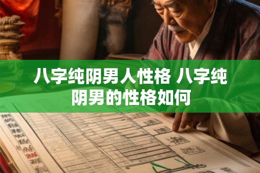 八字纯阴男人性格 八字纯阴男的性格如何