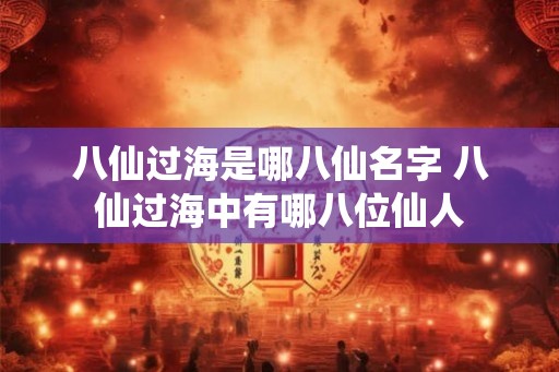 八仙过海是哪八仙名字 八仙过海中有哪八位仙人
