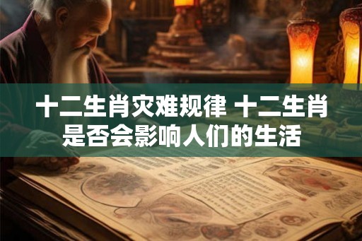 十二生肖灾难规律 十二生肖是否会影响人们的生活