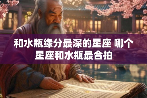 和水瓶缘分最深的星座 哪个星座和水瓶最合拍