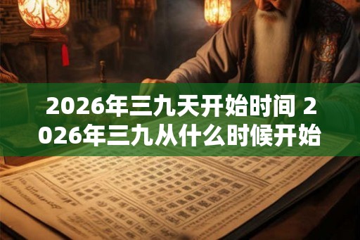 2026年三九天开始时间 2026年三九从什么时候开始算