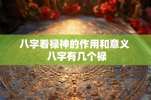八字看禄神的作用和意义  八字有几个禄