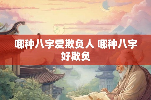 哪种八字爱欺负人 哪种八字好欺负