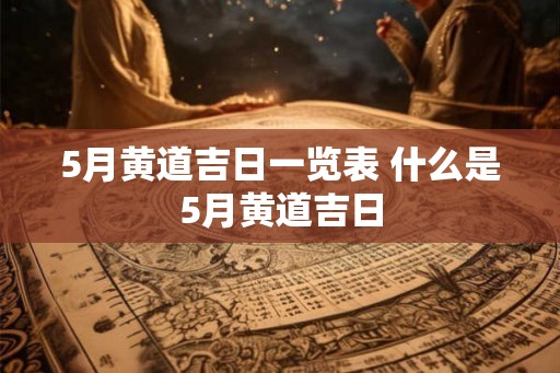 5月黄道吉日一览表 什么是5月黄道吉日