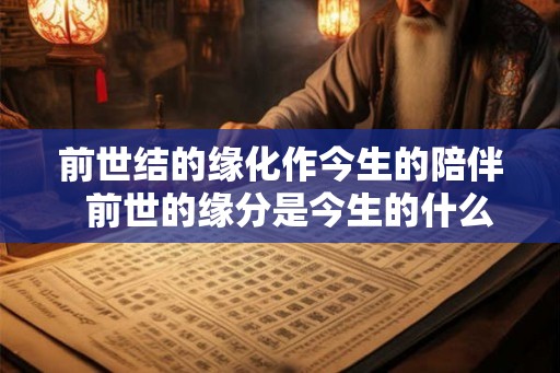 前世结的缘化作今生的陪伴  前世的缘分是今生的什么