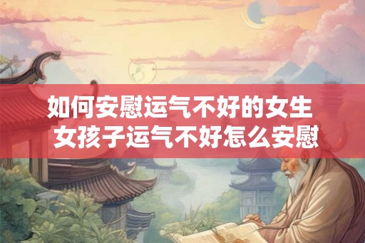 如何安慰运气不好的女生  女孩子运气不好怎么安慰她