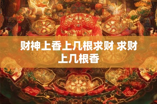 财神上香上几根求财 求财上几根香