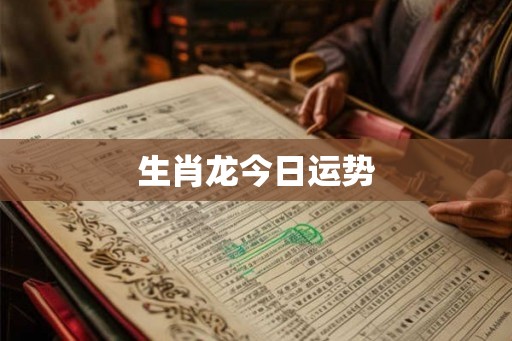 生肖龙今日运势 生肖龙今日运势
