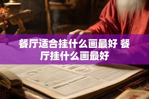 餐厅适合挂什么画最好 餐厅挂什么画最好 餐厅适合挂什么画最好 餐厅挂什么画最好