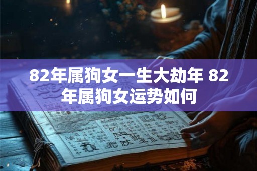 82年属狗女一生大劫年 82年属狗女运势如何