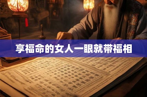 享福命的女人一眼就带福相