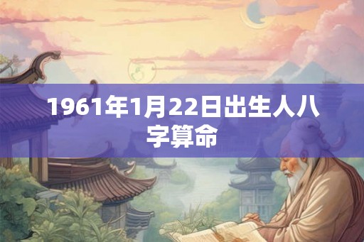 1961年1月22日出生人八字算命 1961年1月22日出生人八字算命