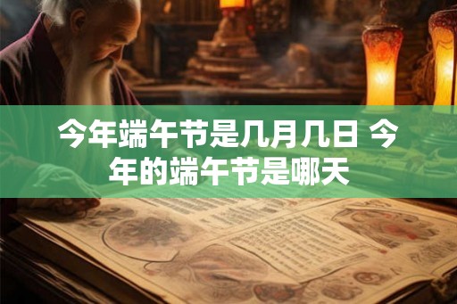 今年端午节是几月几日 今年的端午节是哪天 今年端午节是几月几日 今年的端午节是哪天