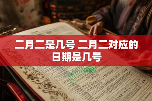 二月二是几号 二月二对应的日期是几号