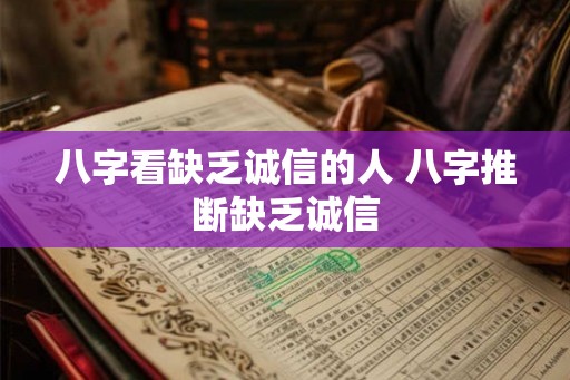 八字看缺乏诚信的人 八字推断缺乏诚信