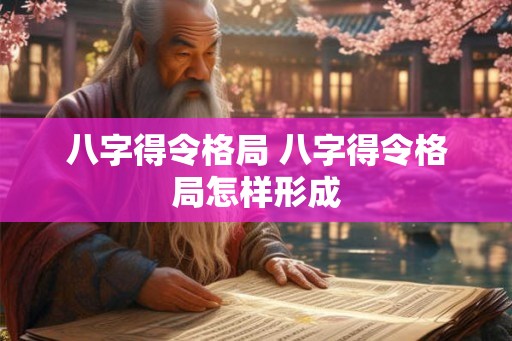 八字得令格局 八字得令格局怎样形成
