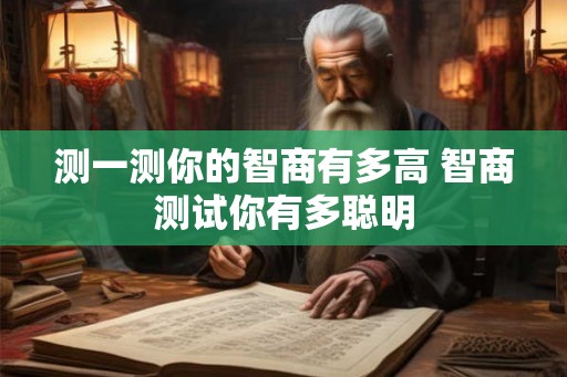 测一测你的智商有多高 智商测试你有多聪明