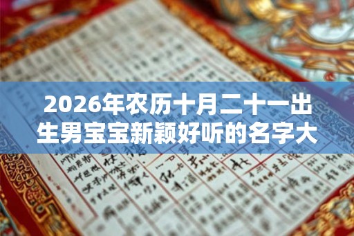2026年农历十月二十一出生男宝宝新颖好听的名字大全