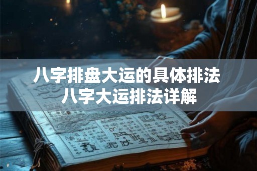 八字排盘大运的具体排法 八字大运排法详解