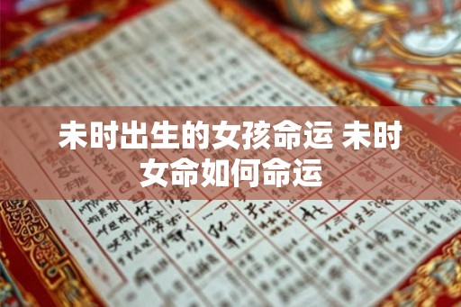 未时出生的女孩命运 未时女命如何命运