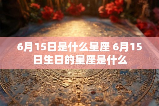 6月15日是什么星座 6月15日生日的星座是什么