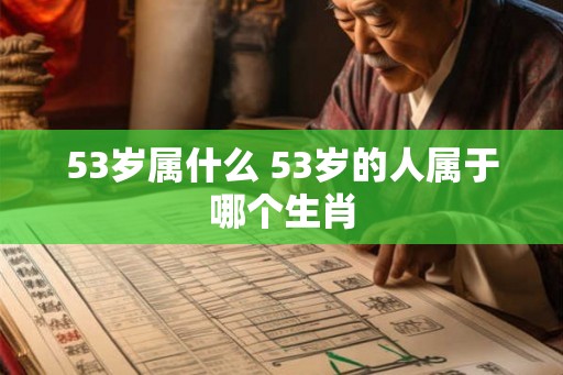 53岁属什么 53岁的人属于哪个生肖