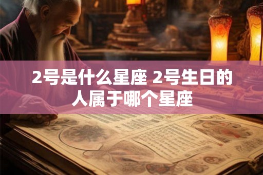2号是什么星座 2号生日的人属于哪个星座