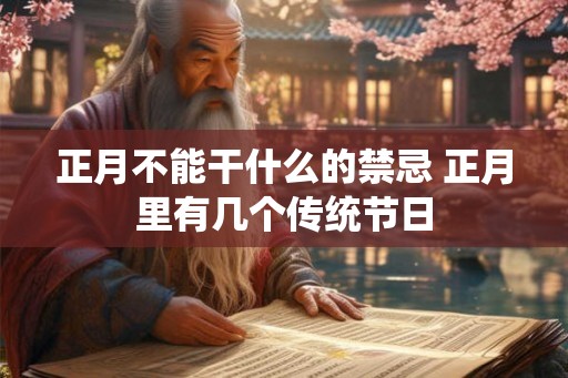 正月不能干什么的禁忌 正月里有几个传统节日 正月不能干什么的禁忌 正月里有几个传统节日