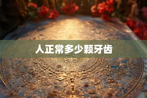 人正常多少颗牙齿 人正常多少颗牙齿