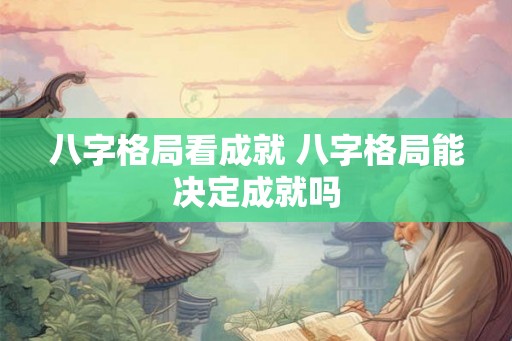 八字格局看成就 八字格局能决定成就吗