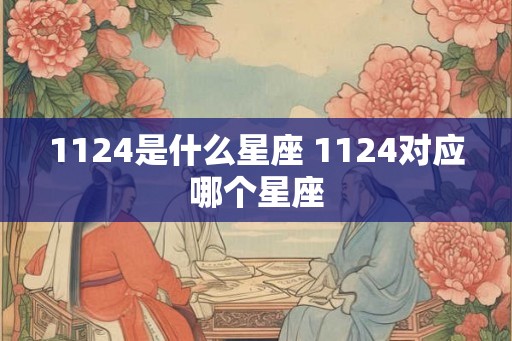 1124是什么星座 1124对应哪个星座
