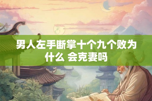 男人左手断掌十个九个败为什么 会克妻吗