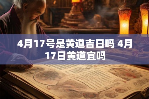 4月17号是黄道吉日吗 4月17日黄道宜吗