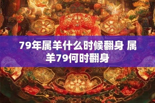 79年属羊什么时候翻身 属羊79何时翻身 79年属羊什么时候翻身 属羊79何时翻身