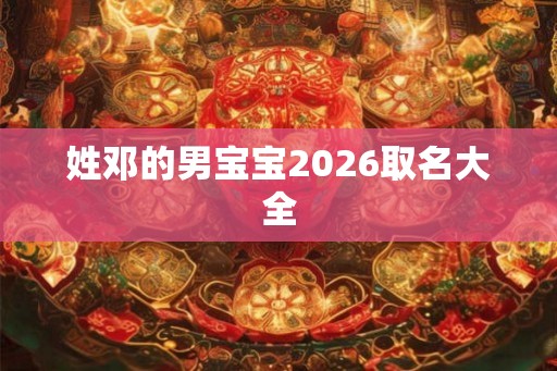 姓邓的男宝宝2026取名大全