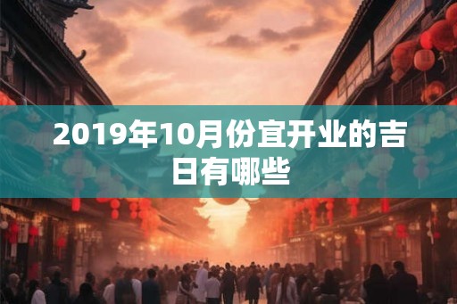 2019年10月份宜开业的吉日有哪些