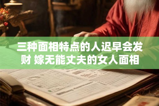 三种面相特点的人迟早会发财 嫁无能丈夫的女人面相