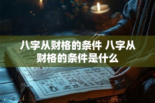 八字从财格的条件 八字从财格的条件是什么