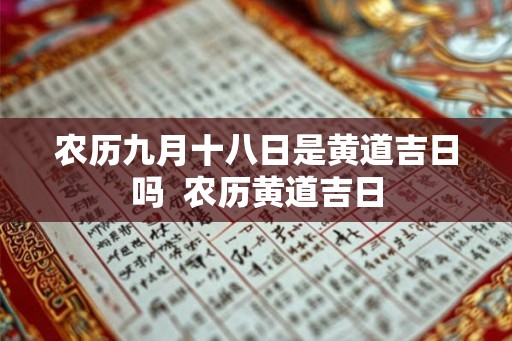 农历九月十八日是黄道吉日吗  农历黄道吉日